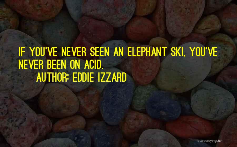 Eddie Izzard Quotes: If You've Never Seen An Elephant Ski, You've Never Been On Acid.