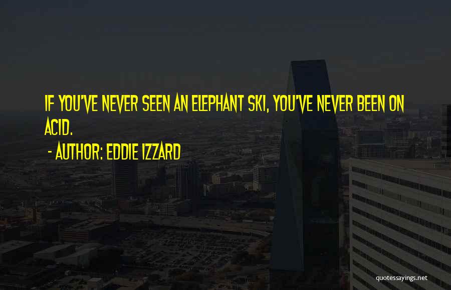 Eddie Izzard Quotes: If You've Never Seen An Elephant Ski, You've Never Been On Acid.