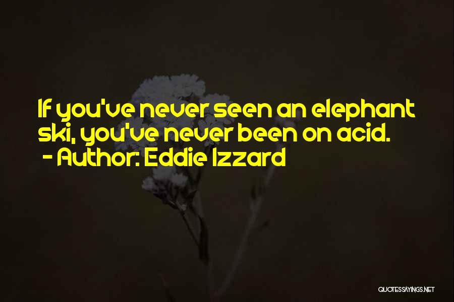 Eddie Izzard Quotes: If You've Never Seen An Elephant Ski, You've Never Been On Acid.