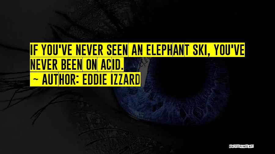 Eddie Izzard Quotes: If You've Never Seen An Elephant Ski, You've Never Been On Acid.