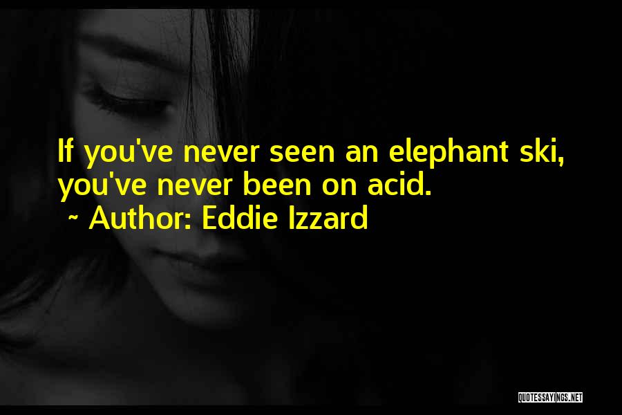 Eddie Izzard Quotes: If You've Never Seen An Elephant Ski, You've Never Been On Acid.