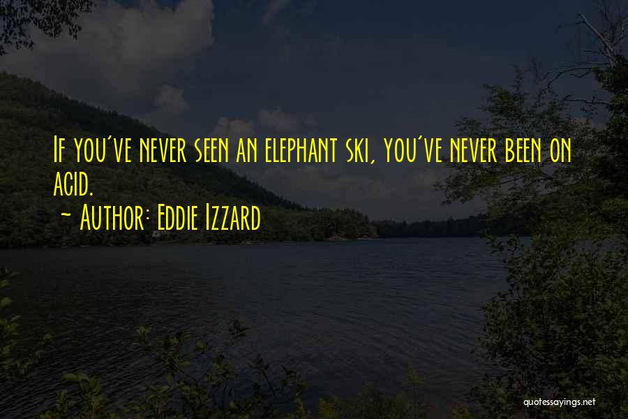 Eddie Izzard Quotes: If You've Never Seen An Elephant Ski, You've Never Been On Acid.