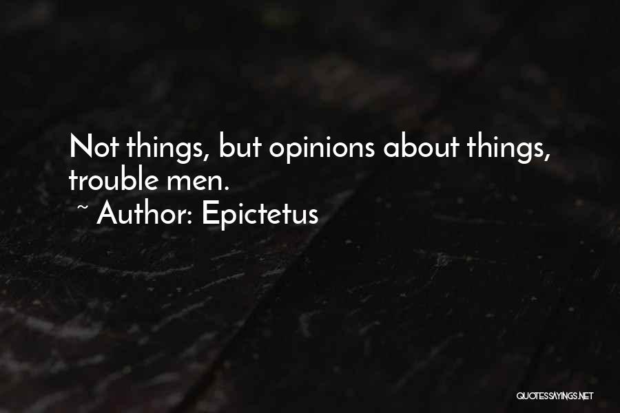 Epictetus Quotes: Not Things, But Opinions About Things, Trouble Men.