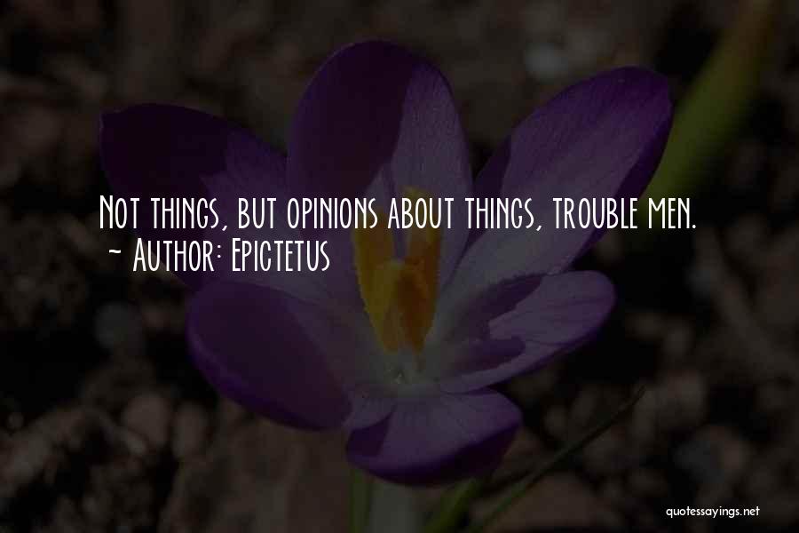 Epictetus Quotes: Not Things, But Opinions About Things, Trouble Men.