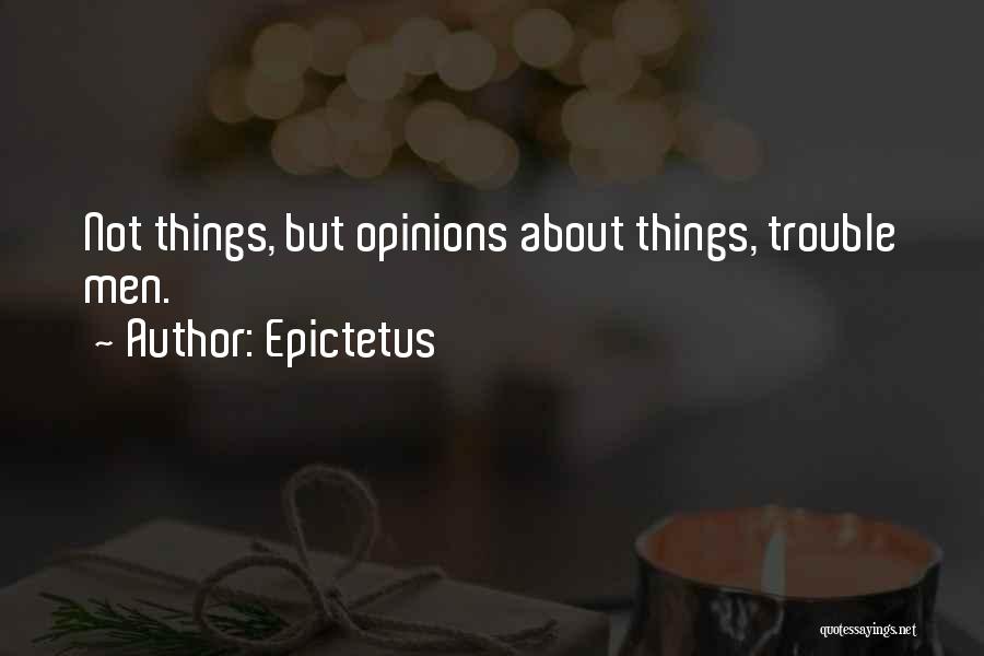 Epictetus Quotes: Not Things, But Opinions About Things, Trouble Men.