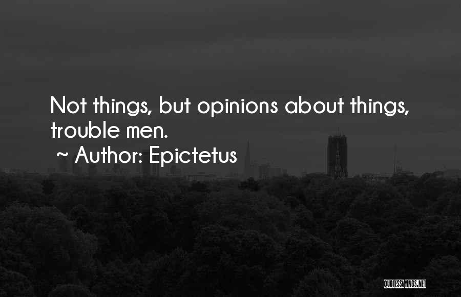 Epictetus Quotes: Not Things, But Opinions About Things, Trouble Men.