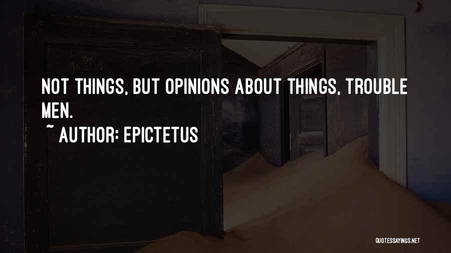 Epictetus Quotes: Not Things, But Opinions About Things, Trouble Men.