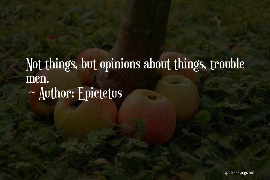 Epictetus Quotes: Not Things, But Opinions About Things, Trouble Men.