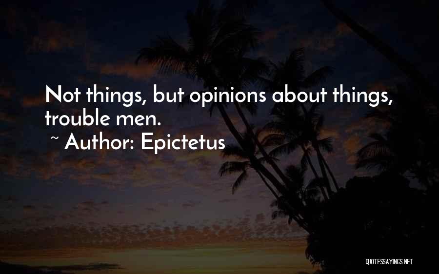 Epictetus Quotes: Not Things, But Opinions About Things, Trouble Men.