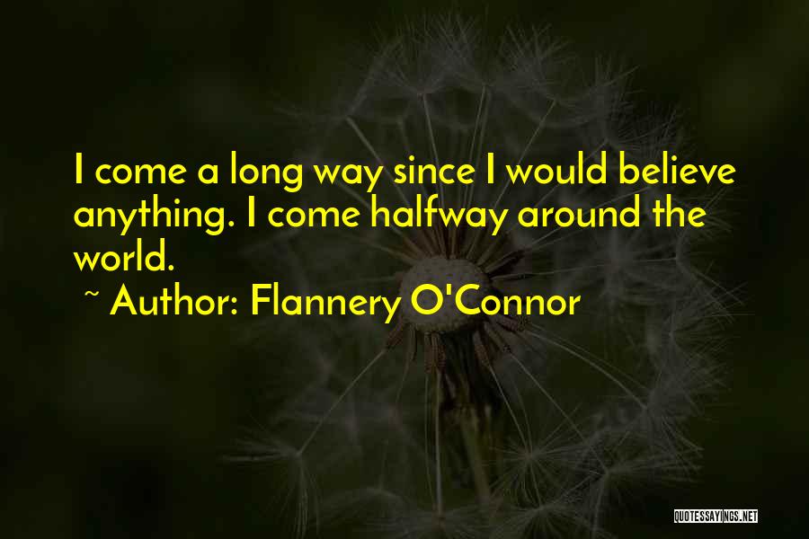Flannery O'Connor Quotes: I Come A Long Way Since I Would Believe Anything. I Come Halfway Around The World.