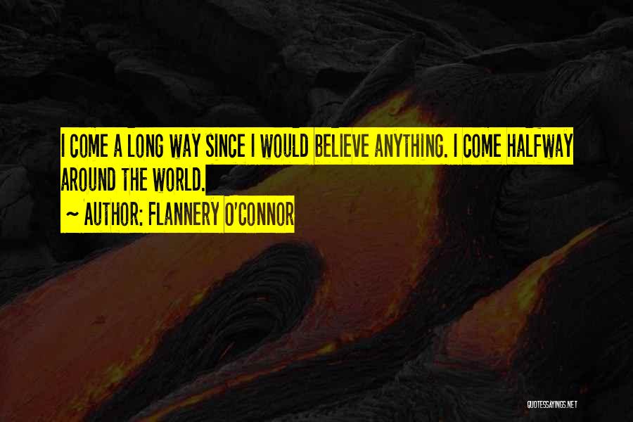 Flannery O'Connor Quotes: I Come A Long Way Since I Would Believe Anything. I Come Halfway Around The World.