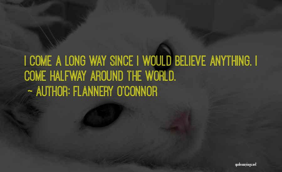 Flannery O'Connor Quotes: I Come A Long Way Since I Would Believe Anything. I Come Halfway Around The World.