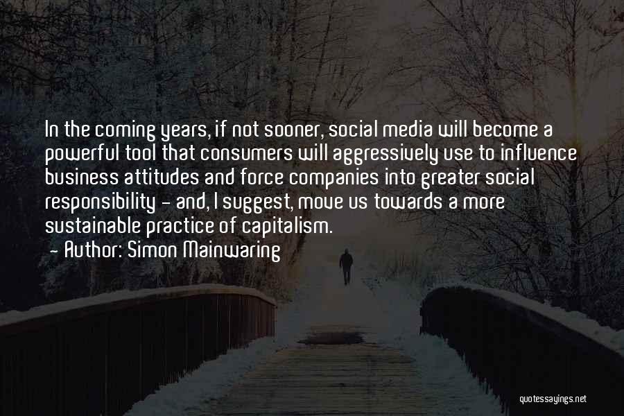 Simon Mainwaring Quotes: In The Coming Years, If Not Sooner, Social Media Will Become A Powerful Tool That Consumers Will Aggressively Use To