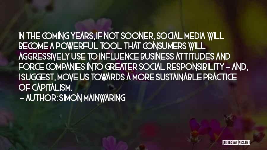 Simon Mainwaring Quotes: In The Coming Years, If Not Sooner, Social Media Will Become A Powerful Tool That Consumers Will Aggressively Use To