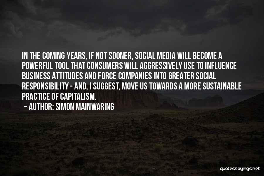 Simon Mainwaring Quotes: In The Coming Years, If Not Sooner, Social Media Will Become A Powerful Tool That Consumers Will Aggressively Use To