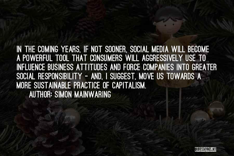 Simon Mainwaring Quotes: In The Coming Years, If Not Sooner, Social Media Will Become A Powerful Tool That Consumers Will Aggressively Use To