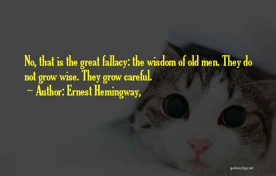 Ernest Hemingway, Quotes: No, That Is The Great Fallacy: The Wisdom Of Old Men. They Do Not Grow Wise. They Grow Careful.