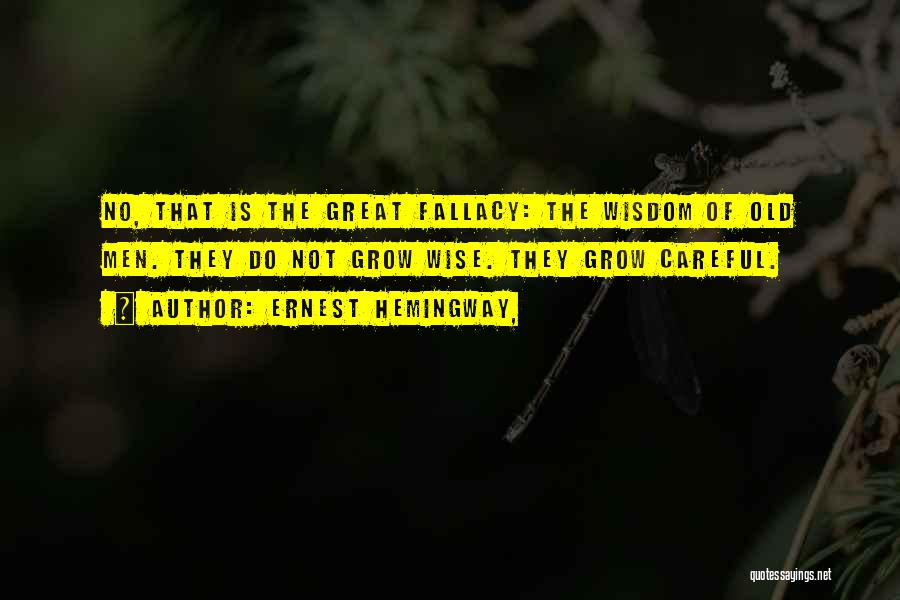 Ernest Hemingway, Quotes: No, That Is The Great Fallacy: The Wisdom Of Old Men. They Do Not Grow Wise. They Grow Careful.