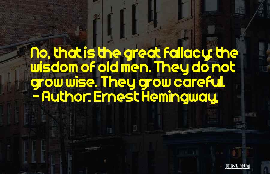 Ernest Hemingway, Quotes: No, That Is The Great Fallacy: The Wisdom Of Old Men. They Do Not Grow Wise. They Grow Careful.