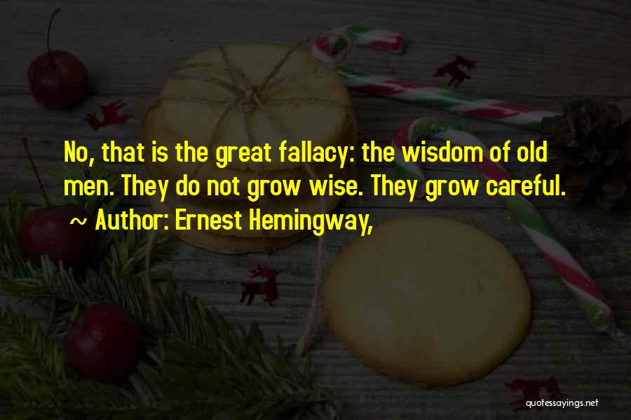Ernest Hemingway, Quotes: No, That Is The Great Fallacy: The Wisdom Of Old Men. They Do Not Grow Wise. They Grow Careful.