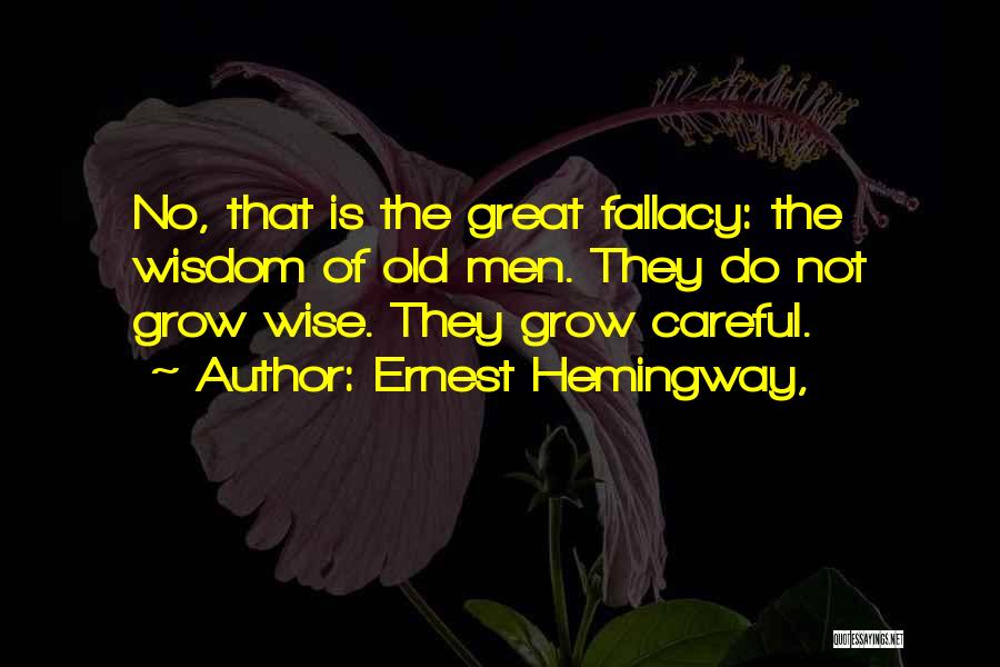 Ernest Hemingway, Quotes: No, That Is The Great Fallacy: The Wisdom Of Old Men. They Do Not Grow Wise. They Grow Careful.