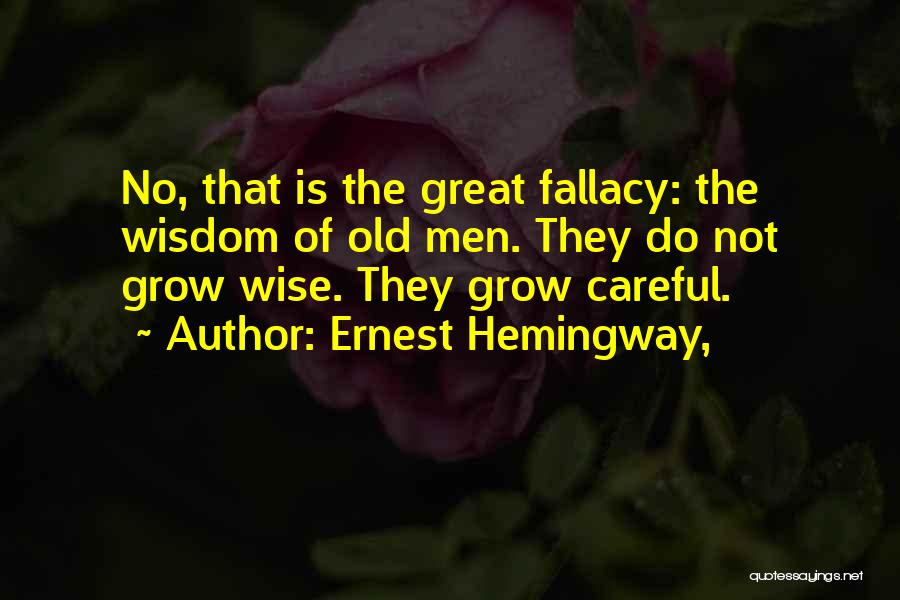 Ernest Hemingway, Quotes: No, That Is The Great Fallacy: The Wisdom Of Old Men. They Do Not Grow Wise. They Grow Careful.