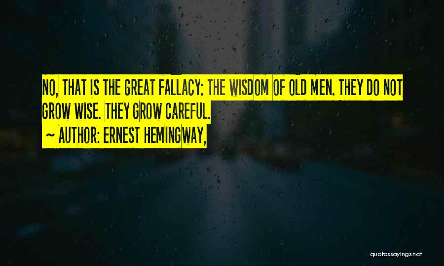 Ernest Hemingway, Quotes: No, That Is The Great Fallacy: The Wisdom Of Old Men. They Do Not Grow Wise. They Grow Careful.
