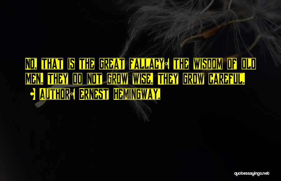 Ernest Hemingway, Quotes: No, That Is The Great Fallacy: The Wisdom Of Old Men. They Do Not Grow Wise. They Grow Careful.