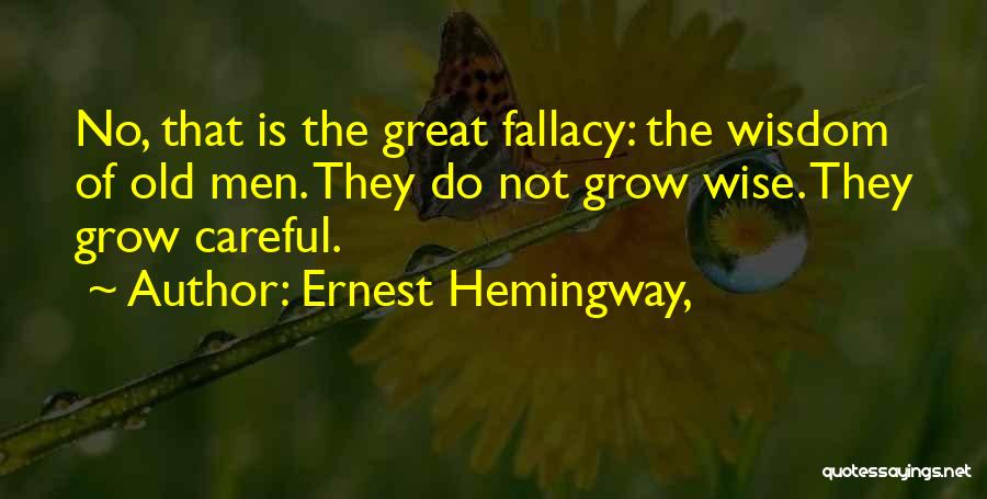 Ernest Hemingway, Quotes: No, That Is The Great Fallacy: The Wisdom Of Old Men. They Do Not Grow Wise. They Grow Careful.