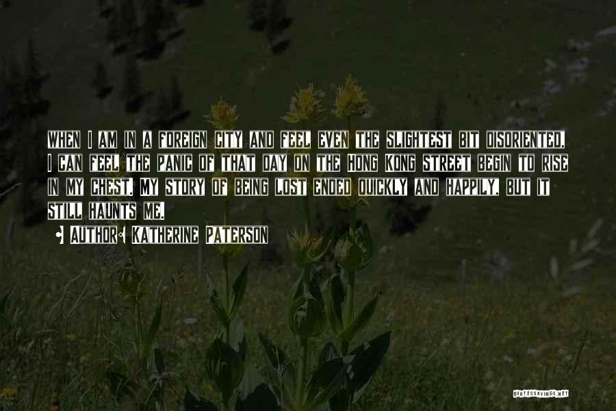 Katherine Paterson Quotes: When I Am In A Foreign City And Feel Even The Slightest Bit Disoriented, I Can Feel The Panic Of
