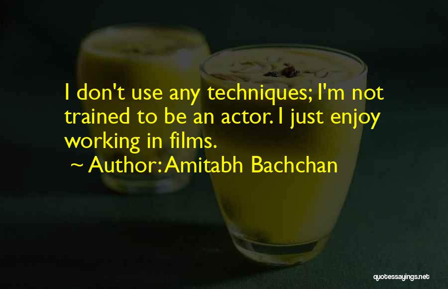 Amitabh Bachchan Quotes: I Don't Use Any Techniques; I'm Not Trained To Be An Actor. I Just Enjoy Working In Films.