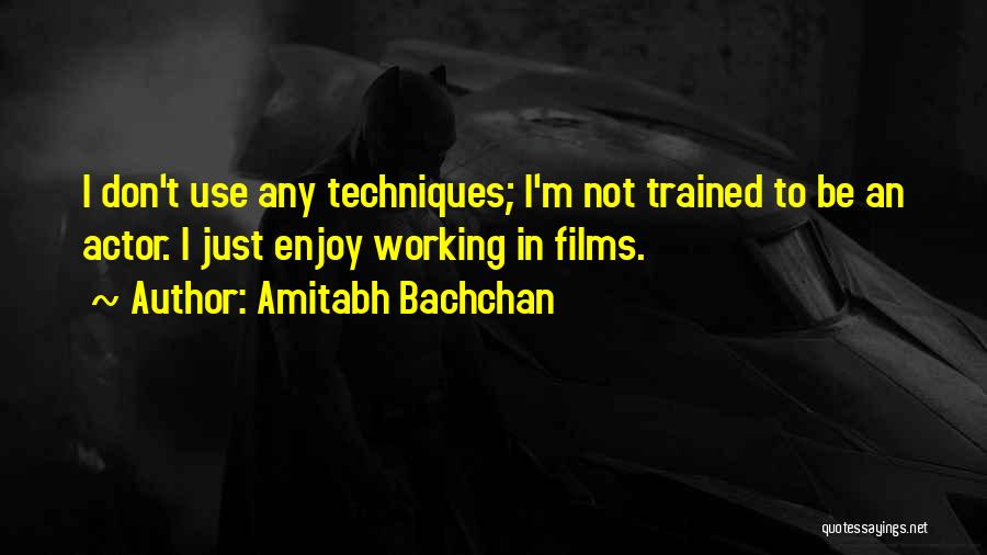 Amitabh Bachchan Quotes: I Don't Use Any Techniques; I'm Not Trained To Be An Actor. I Just Enjoy Working In Films.