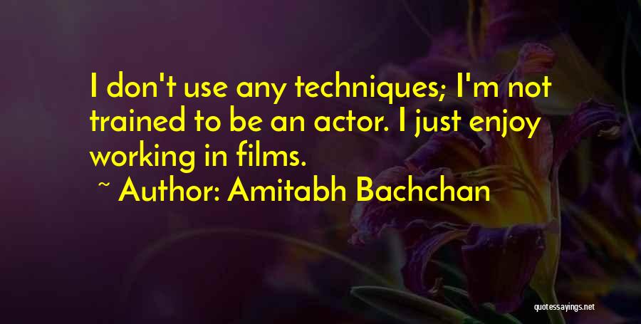 Amitabh Bachchan Quotes: I Don't Use Any Techniques; I'm Not Trained To Be An Actor. I Just Enjoy Working In Films.