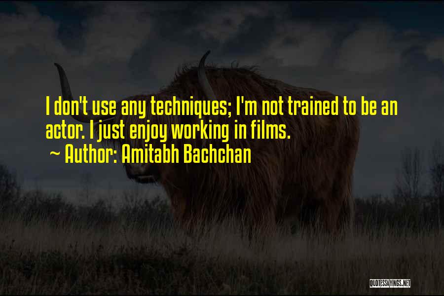 Amitabh Bachchan Quotes: I Don't Use Any Techniques; I'm Not Trained To Be An Actor. I Just Enjoy Working In Films.