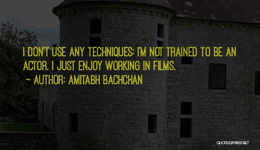 Amitabh Bachchan Quotes: I Don't Use Any Techniques; I'm Not Trained To Be An Actor. I Just Enjoy Working In Films.