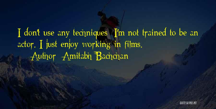 Amitabh Bachchan Quotes: I Don't Use Any Techniques; I'm Not Trained To Be An Actor. I Just Enjoy Working In Films.