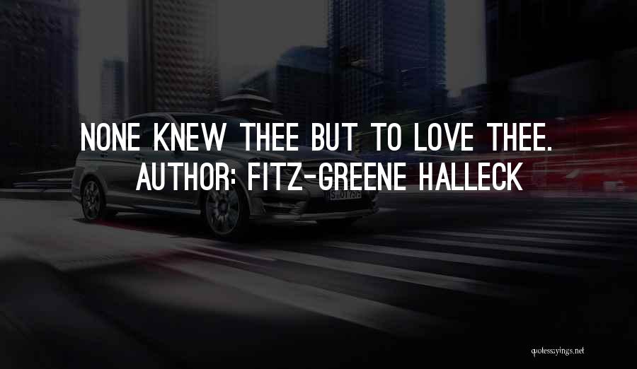 Fitz-Greene Halleck Quotes: None Knew Thee But To Love Thee.