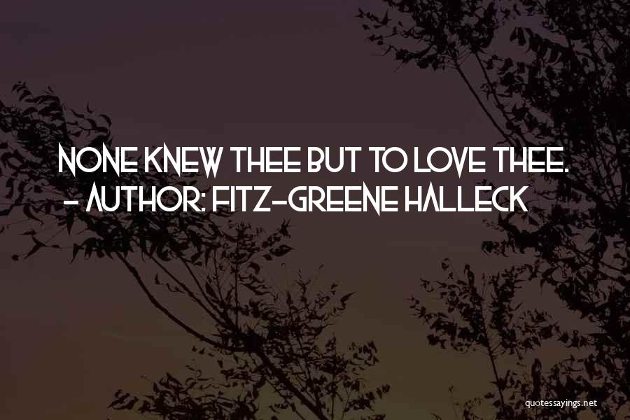 Fitz-Greene Halleck Quotes: None Knew Thee But To Love Thee.