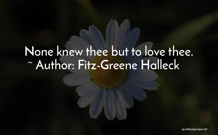 Fitz-Greene Halleck Quotes: None Knew Thee But To Love Thee.
