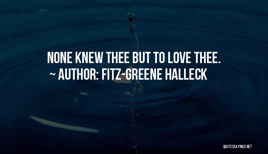 Fitz-Greene Halleck Quotes: None Knew Thee But To Love Thee.