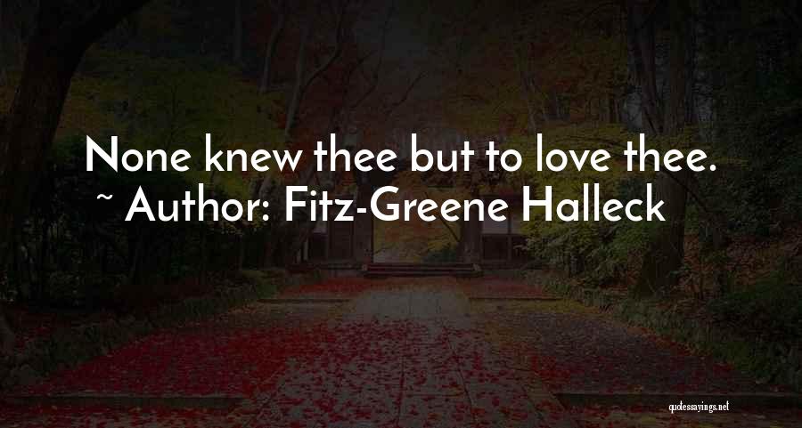 Fitz-Greene Halleck Quotes: None Knew Thee But To Love Thee.