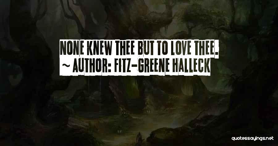 Fitz-Greene Halleck Quotes: None Knew Thee But To Love Thee.