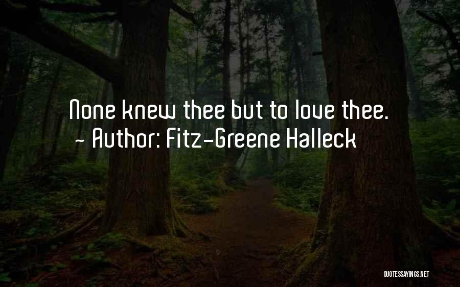 Fitz-Greene Halleck Quotes: None Knew Thee But To Love Thee.
