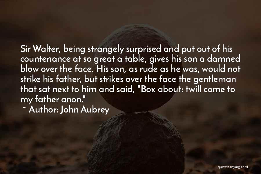 John Aubrey Quotes: Sir Walter, Being Strangely Surprised And Put Out Of His Countenance At So Great A Table, Gives His Son A