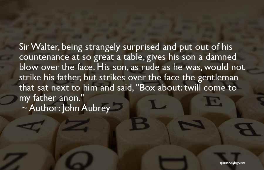 John Aubrey Quotes: Sir Walter, Being Strangely Surprised And Put Out Of His Countenance At So Great A Table, Gives His Son A