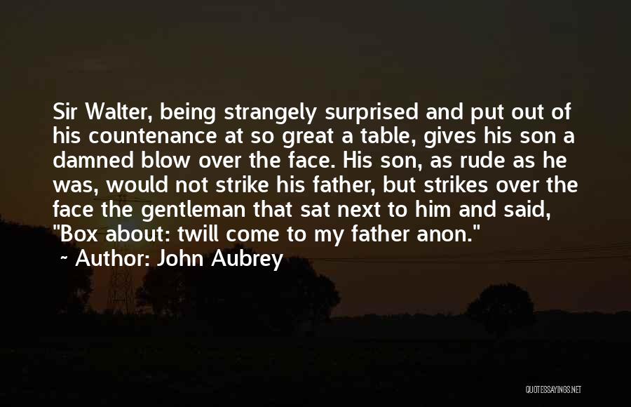 John Aubrey Quotes: Sir Walter, Being Strangely Surprised And Put Out Of His Countenance At So Great A Table, Gives His Son A