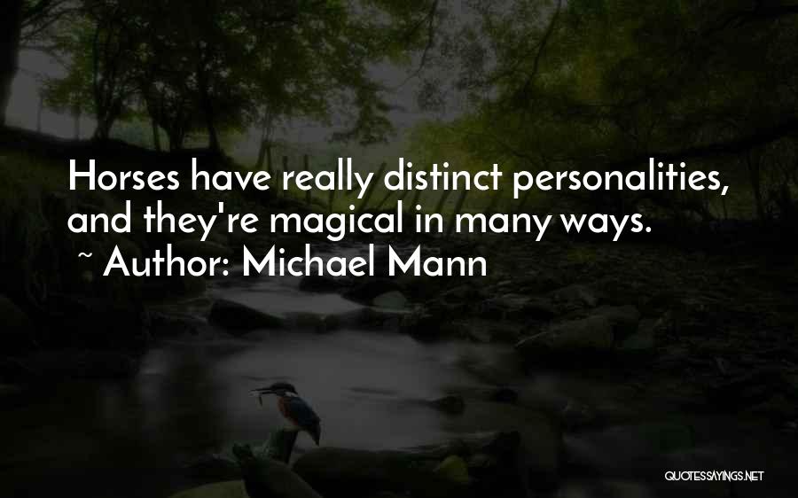 Michael Mann Quotes: Horses Have Really Distinct Personalities, And They're Magical In Many Ways.