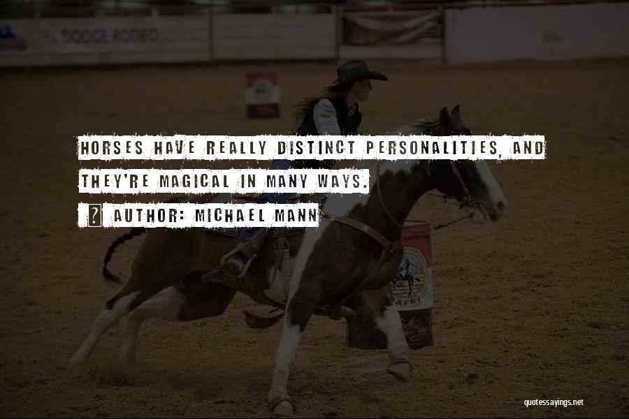 Michael Mann Quotes: Horses Have Really Distinct Personalities, And They're Magical In Many Ways.