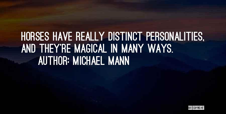 Michael Mann Quotes: Horses Have Really Distinct Personalities, And They're Magical In Many Ways.