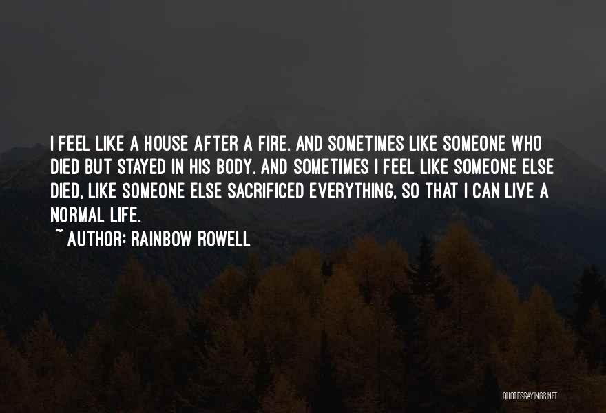 Rainbow Rowell Quotes: I Feel Like A House After A Fire. And Sometimes Like Someone Who Died But Stayed In His Body. And